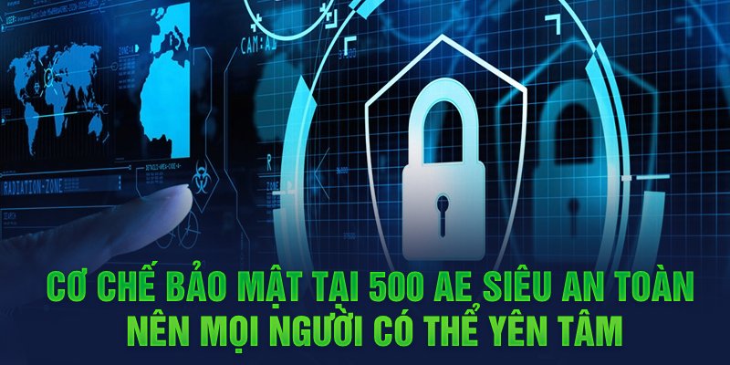 Cơ chế bảo mật tại 500 AE siêu an toàn nên mọi người có thể yên tâm