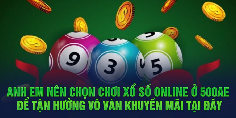 Anh em nên chọn chơi xổ số online ở 500ae để tận hưởng vô vàn khuyến mãi tại đây