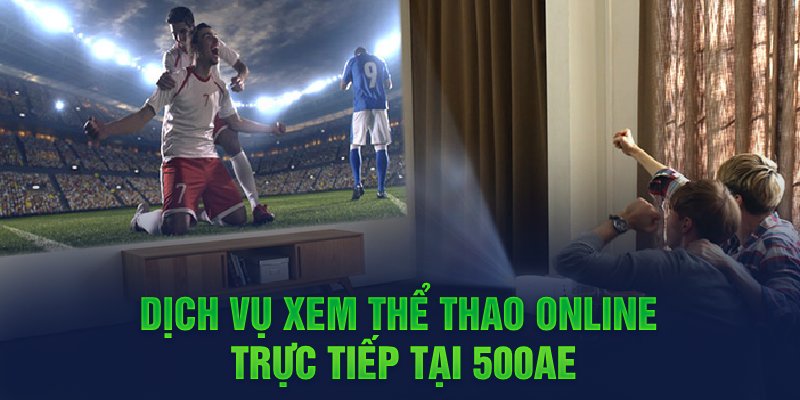 Dịch vụ xem thể thao online trực tiếp tại 500AE