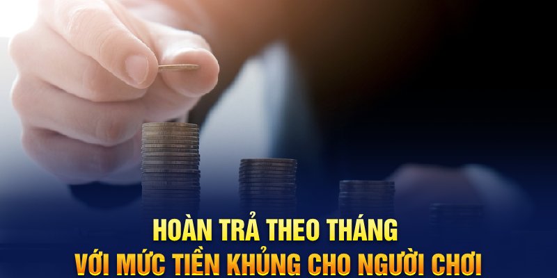 Hoàn trả theo tháng với mức tiền khủng cho người chơi