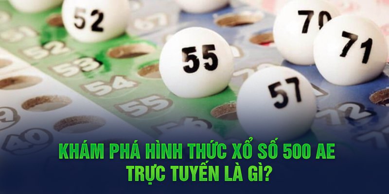 Khám phá hình thức xổ số 500AE trực tuyến là gì?