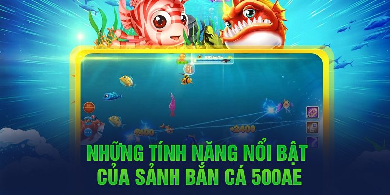 Những tính năng nổi bật của sảnh bắn cá 500AE