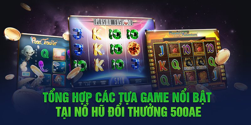 Tổng hợp các tựa game nổi bật tại nổ hũ đổi thưởng 500ae